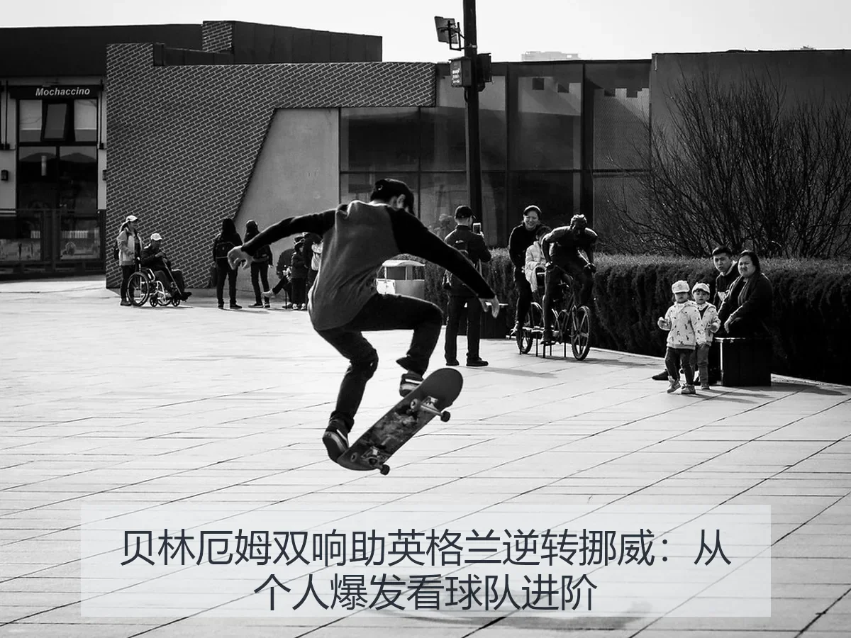 贝林厄姆双响助英格兰逆转挪威：从个人爆发看球队进阶