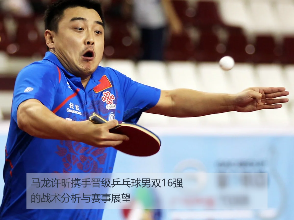 马龙许昕携手晋级乒乓球男双16强的战术分析与赛事展望