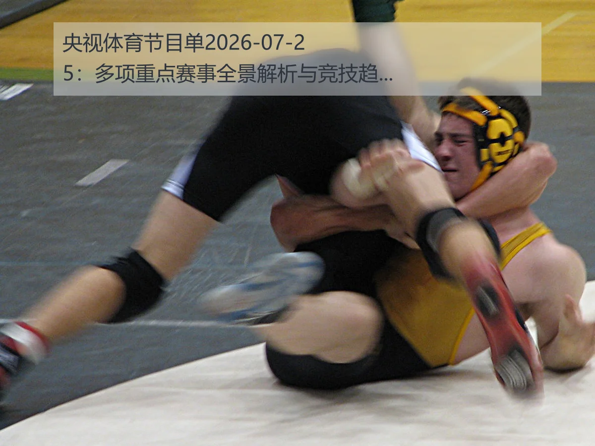 央视体育节目单2026-07-25：多项重点赛事全景解析与竞技趋势展望